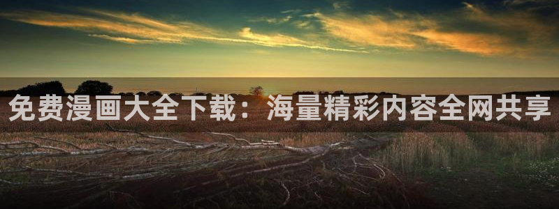 神之一脚漫画包子漫画：免费漫画大全下载：海量精彩内容全网共享